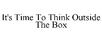 IT'S TIME TO THINK OUTSIDE THE BOX