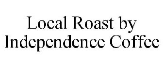 LOCAL ROAST BY INDEPENDENCE COFFEE