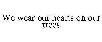 WE WEAR OUR HEARTS ON OUR TREES