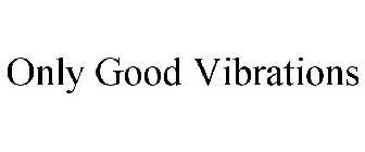 ONLY GOOD VIBRATIONS