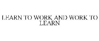 LEARN TO WORK AND WORK TO LEARN