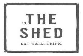 IN THE SHED, EAT WELL. AND DRINK.