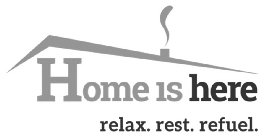 HOME IS HERE RELAX. REST. REFUEL.