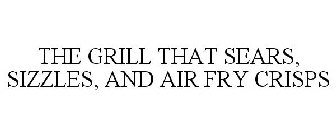 THE GRILL THAT SEARS, SIZZLES, AND AIR FRY CRISPS