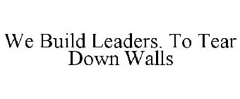 WE BUILD LEADERS. TO TEAR DOWN WALLS