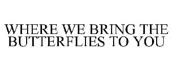WHERE WE BRING THE BUTTERFLIES TO YOU