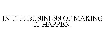 IN THE BUSINESS OF MAKING IT HAPPEN.