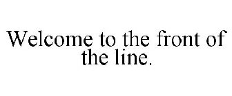 WELCOME TO THE FRONT OF THE LINE.