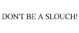 DON'T BE A SLOUCH!
