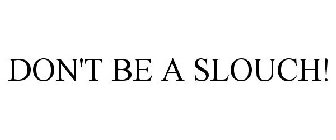 DON'T BE A SLOUCH!