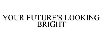 YOUR FUTURE'S LOOKING BRIGHT