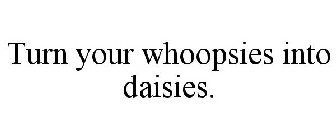 TURN YOUR WHOOPSIES INTO DAISIES.