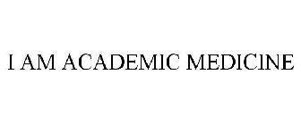 I AM ACADEMIC MEDICINE