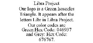 LIBRA PROJECT OUR LOGO IS A GREEN ISOSCELES TRIANGLE. IT APPEARS AFTER THE LETTERS LIBR IN LIBRA PROJECT. OUR COLOR CODES ARE GREEN:HEX CODE: 046937 AND GREY: HEX CODE: 676767.