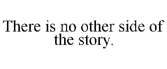 THERE IS NO OTHER SIDE OF THE STORY.