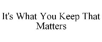 IT'S WHAT YOU KEEP THAT MATTERS