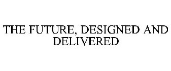THE FUTURE, DESIGNED AND DELIVERED