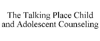 THE TALKING PLACE CHILD AND ADOLESCENT COUNSELING