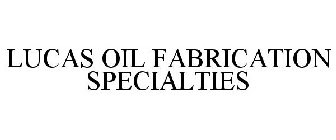 LUCAS OIL FABRICATION SPECIALTIES