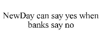 NEWDAY CAN SAY YES WHEN BANKS SAY NO