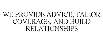 WE PROVIDE ADVICE, TAILOR COVERAGE, AND BUILD RELATIONSHIPS