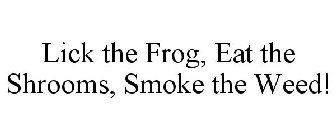 LICK THE FROG, EAT THE SHROOMS, SMOKE THE WEED!