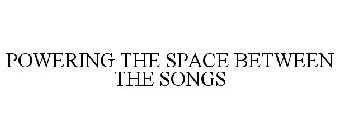 POWERING THE SPACE BETWEEN THE SONGS