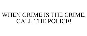 WHEN GRIME IS THE CRIME, CALL THE POLICE!