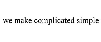 WE MAKE COMPLICATED SIMPLE