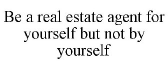BE A REAL ESTATE AGENT FOR YOURSELF BUT NOT BY YOURSELF