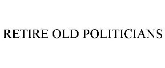 RETIRE OLD POLITICIANS