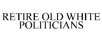 RETIRE OLD WHITE POLITICIANS