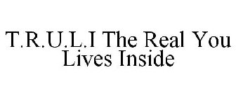 T.R.U.L.I THE REAL YOU LIVES INSIDE