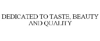 DEDICATED TO TASTE, BEAUTY AND QUALITY