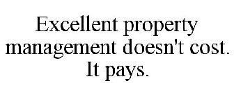 EXCELLENT PROPERTY MANAGEMENT DOESN'T COST. IT PAYS.