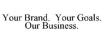 YOUR BRAND. YOUR GOALS. OUR BUSINESS.