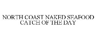 NORTH COAST NAKED SEAFOOD CATCH OF THE DAY
