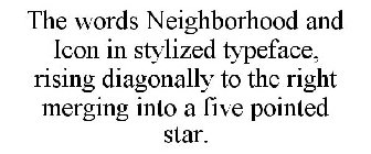 THE WORDS NEIGHBORHOOD AND ICON IN STYLIZED TYPEFACE, RISING DIAGONALLY TO THE RIGHT MERGING INTO A FIVE POINTED STAR.