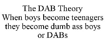 THE DAB THEORY WHEN BOYS BECOME TEENAGERS THEY BECOME DUMB ASS BOYS OR DABS