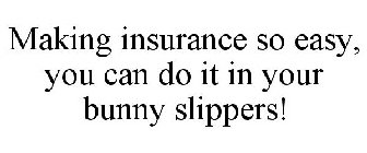 MAKING INSURANCE SO EASY, YOU CAN DO IT IN YOUR BUNNY SLIPPERS!