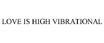 LOVE IS HIGH VIBRATIONAL