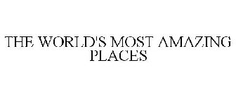 THE WORLD'S MOST AMAZING PLACES