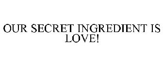 OUR SECRET INGREDIENT IS LOVE!