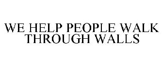 WE HELP PEOPLE WALK THROUGH WALLS