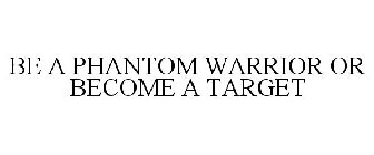 BE A PHANTOM WARRIOR OR BECOME A TARGET