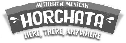 AUTHENTIC MEXICAN HORCHATA HERE, THERE,ANYWHERE