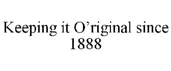 KEEPING IT O'RIGINAL SINCE 1888