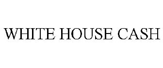 WHITE HOUSE CASH