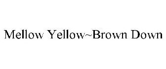 MELLOW YELLOW~BROWN DOWN