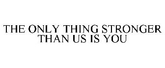 THE ONLY THING STRONGER THAN US IS YOU